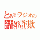 とあるラジオの結婚詐欺師（Ｍｒ．よしだ）