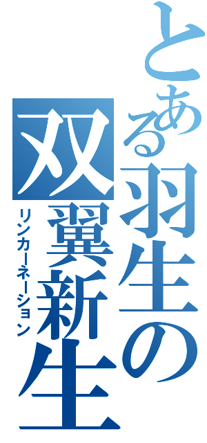 とある羽生の双翼新生（リンカーネーション）