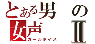 とある男の女声Ⅱ（ガールボイス）