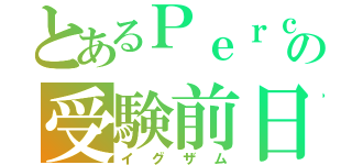 とあるＰｅｒｃの受験前日（イグザム）