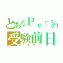 とあるＰｅｒｃの受験前日（イグザム）