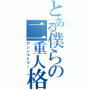 とある僕らの二重人格（アシンメトリー）