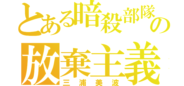 とある暗殺部隊の放棄主義者（三浦美波）