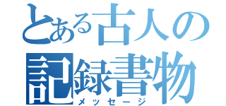 とある古人の記録書物（メッセージ）