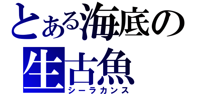 とある海底の生古魚（シーラカンス）