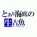 とある海底の生古魚（シーラカンス）