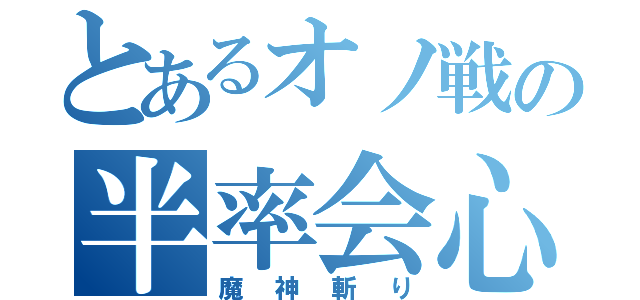 とあるオノ戦の半率会心（魔神斬り）