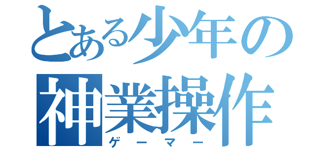 とある少年の神業操作（ゲーマー）