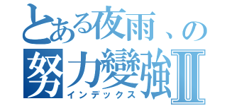 とある夜雨、の努力變強Ⅱ（インデックス）