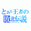 とある王者の敗北伝説（ノットレジェンド）