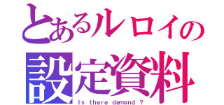 とあるルロイの設定資料（Ｉｓ ｔｈｅｒｅ ｄｅｍａｎｄ ？）