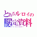 とあるルロイの設定資料（Ｉｓ ｔｈｅｒｅ ｄｅｍａｎｄ ？）