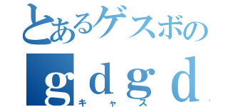 とあるゲスボのｇｄｇｄ枠（キャス）