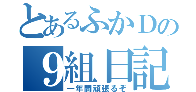 とあるふかＤの９組日記（一年間頑張るぞ）