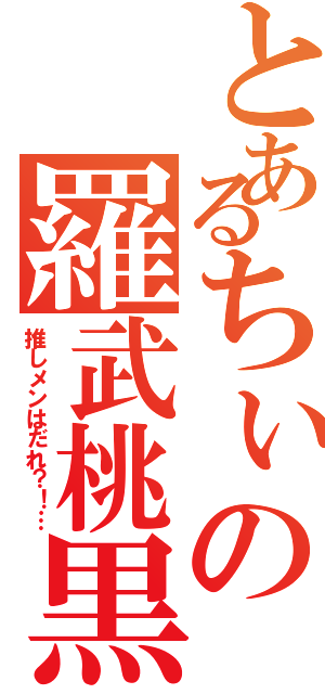 とあるちぃの羅武桃黒（推しメンはだれ？！…）