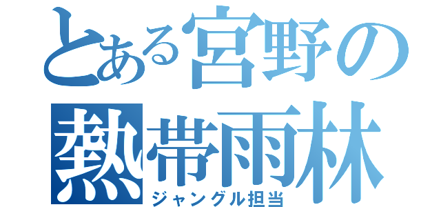 とある宮野の熱帯雨林（ジャングル担当）