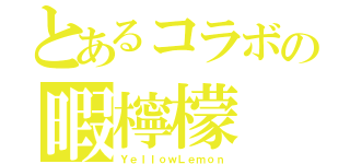 とあるコラボの暇檸檬（ＹｅｌｌｏｗＬｅｍｏｎ）