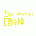 とあるコラボの暇檸檬（ＹｅｌｌｏｗＬｅｍｏｎ）