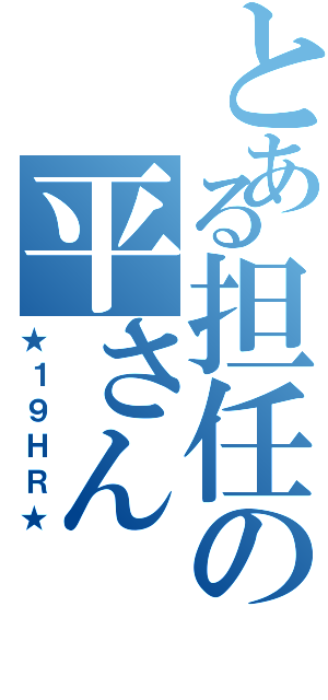 とある担任の平さん（★１９ＨＲ★）