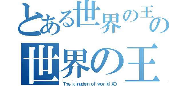 とある世界の王国ＸＤの世界の王国ＸＤ（Ｔｈｅ ｋｉｎｇｄｏｍ ｏｆ ｗｏｒｌｄ ＸＤ）