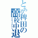 とある稗田の高校中退（ドロップアウト）