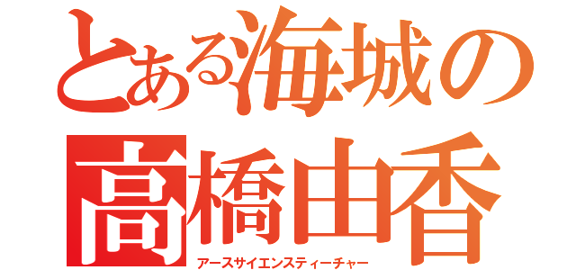 とある海城の高橋由香（アースサイエンスティーチャー）