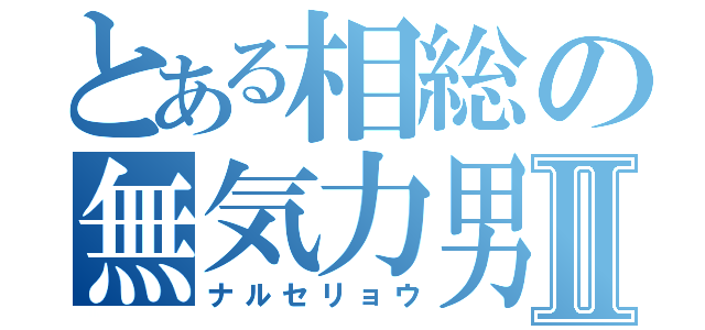 とある相総の無気力男Ⅱ（ナルセリョウ）