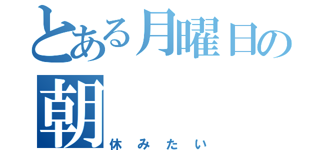 とある月曜日の朝（休みたい）