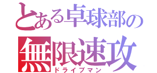 とある卓球部の無限速攻（ドライブマン）