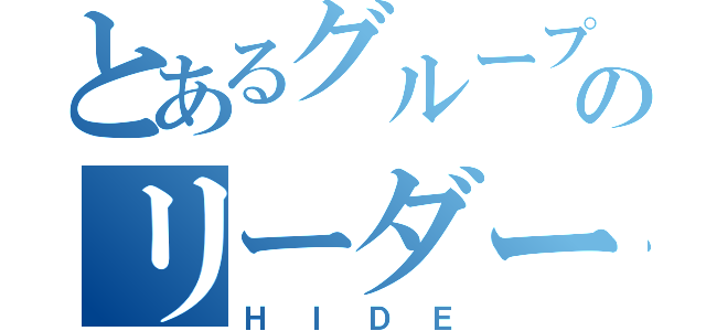 とあるグループのリーダー（ＨＩＤＥ）