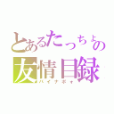 とあるたっちょんの友情目録（パイナポォ）