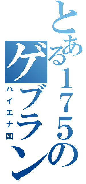 とある１７５のゲブランド（ハイエナ国）