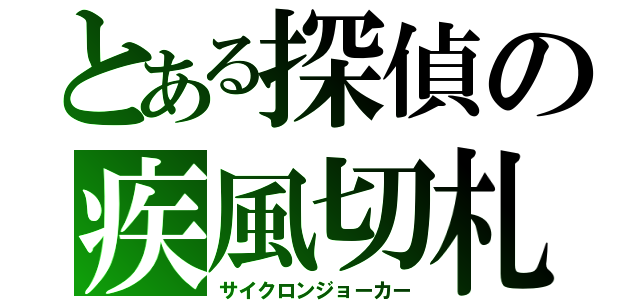 とある探偵の疾風切札（サイクロンジョーカー）