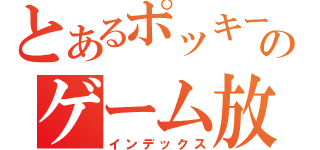 とあるポッキーのゲーム放送（インデックス）