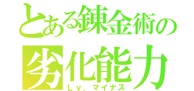 とある錬金術の劣化能力（Ｌｖ．マイナス）