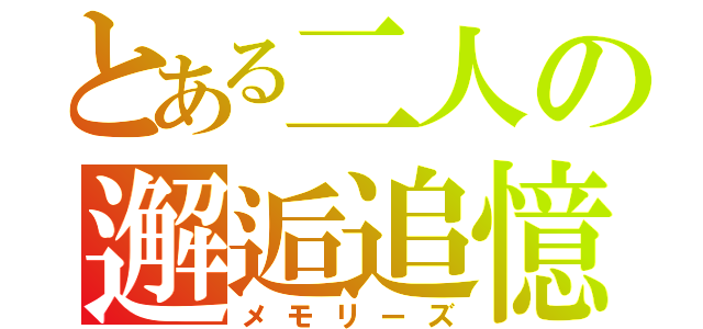 とある二人の邂逅追憶（メモリーズ）