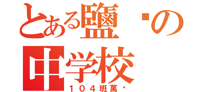 とある鹽埕の中学校（１０４班萬歲）