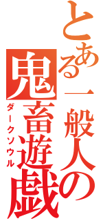 とある一般人の鬼畜遊戯（ダークソウル）