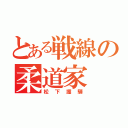 とある戦線の柔道家（松下護騨）