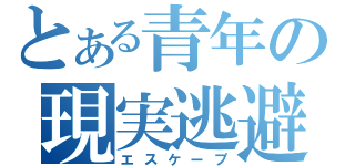 とある青年の現実逃避（エスケープ）