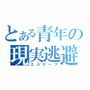 とある青年の現実逃避（エスケープ）