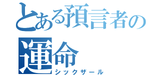 とある預言者の運命（シックザール）