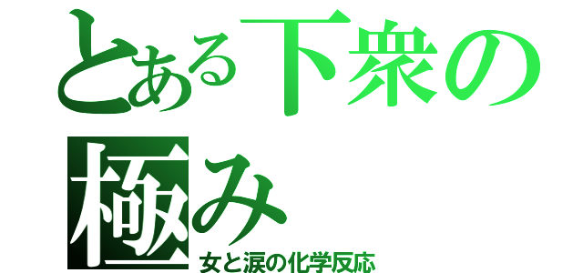 とある下衆の極み（女と涙の化学反応）