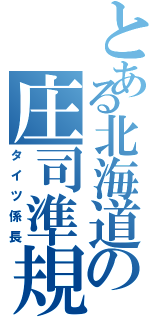 とある北海道の庄司準規（タイツ係長）