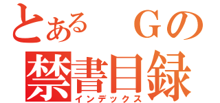 とある Ｇの禁書目録（インデックス）