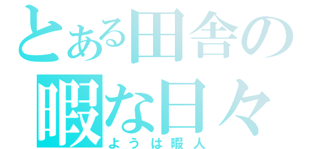 とある田舎の暇な日々（ようは暇人）