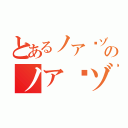 とあるノア·ゾロのノア·ゾロ（）