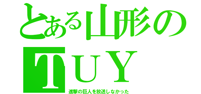 とある山形のＴＵＹ（進撃の巨人を放送しなかった）