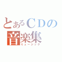 とあるＣＤの音楽集（ミュージック）