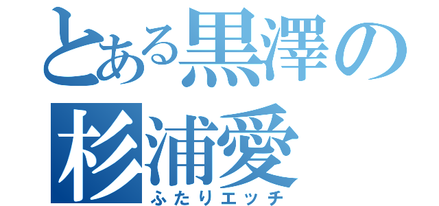 とある黒澤の杉浦愛（ふたりエッチ）